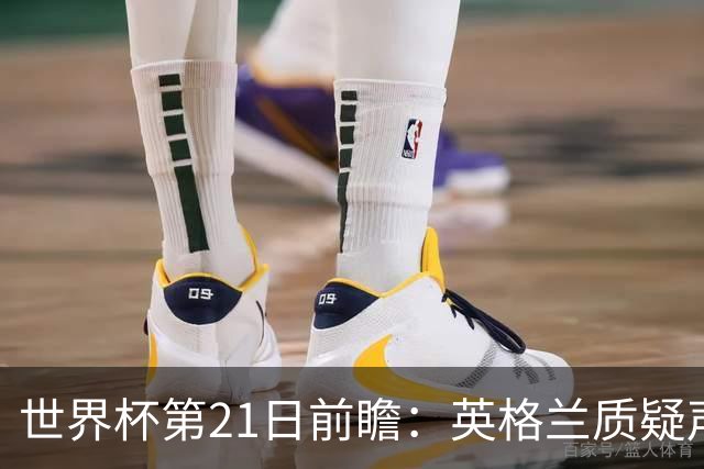 世界杯第21日前瞻：英格兰质疑声中前行 美国力求打破恐欧魔咒