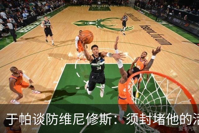 于帕谈防维尼修斯：须封堵他的活动空间 他常想把球带进禁区获点