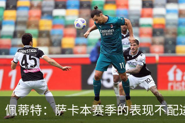 佩蒂特：萨卡本赛季的表现不配进首发，他不是梅西齐祖那种球员