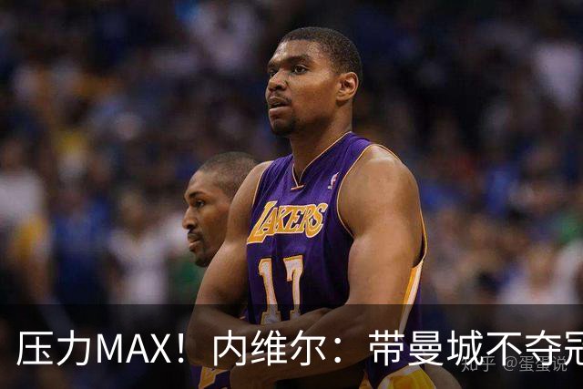压力MAX！内维尔：带曼城不夺冠就无法接受，兵强马壮马帅得用好