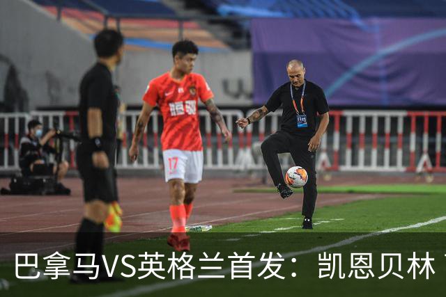 巴拿马VS英格兰首发：凯恩贝林 萨卡拉什福德配罗杰斯