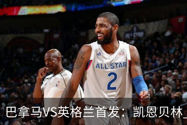 巴拿马VS英格兰首发：凯恩贝林 萨卡拉什福德配罗杰斯