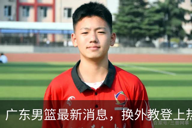 广东男篮最新消息，换外教登上热搜 胡明轩回应网暴 U21奖项大丰收