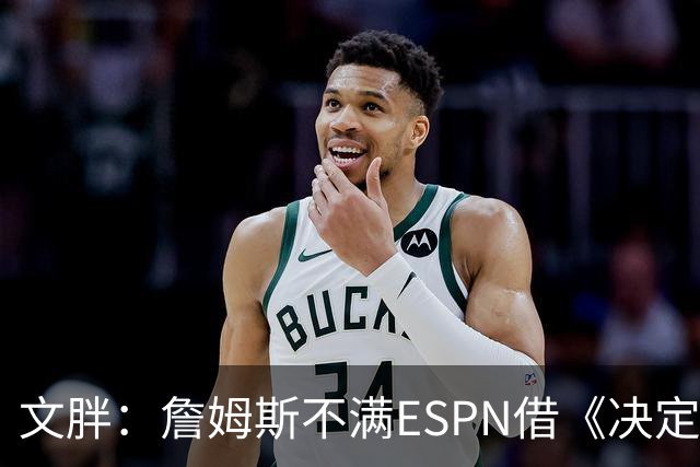 文胖：詹姆斯不满ESPN借《决定1》赚尽流量 自己却独扛所有骂名