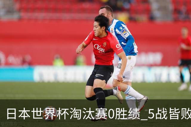 日本世界杯淘汰赛0胜绩 5战皆败2输点球2遭逆转绝杀