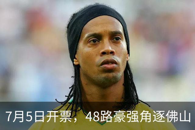7月5日开票，48路豪强角逐佛山“西甲”足球联赛